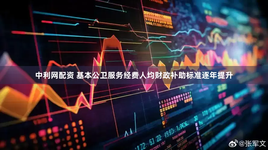 中利网配资 基本公卫服务经费人均财政补助标准逐年提升