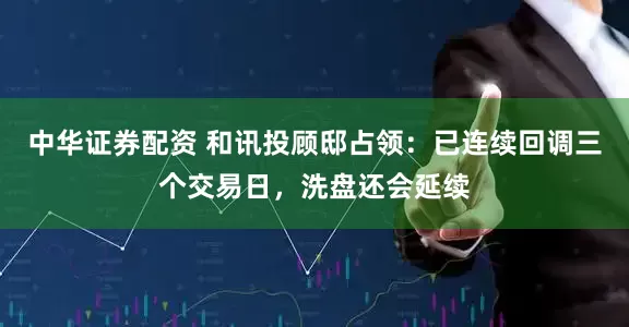 中华证券配资 和讯投顾邸占领：已连续回调三个交易日，洗盘还会延续