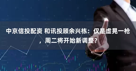 中京信投配资 和讯投顾余兴栋：仅是虚晃一枪，周二将开始新调整？