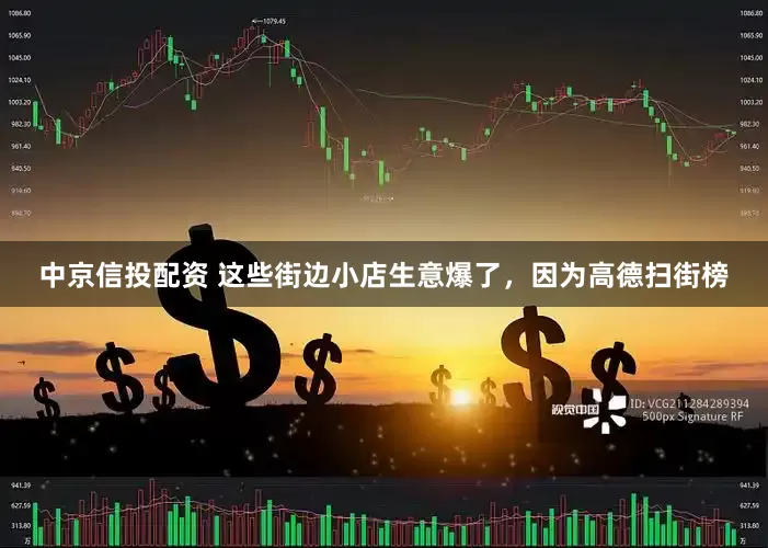 中京信投配资 这些街边小店生意爆了，因为高德扫街榜